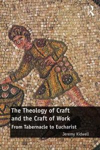 Cover image for The Theology of Craft and the Craft of Work: From Tabernacle to Eucharist
