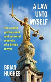 Cover image for A Law Unto Myself: The candid professional and personal memoirs of a British lawyer