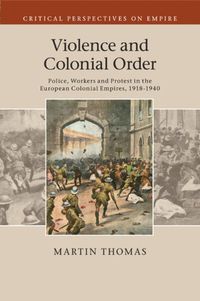 Cover image for Violence and Colonial Order: Police, Workers and Protest in the European Colonial Empires, 1918-1940