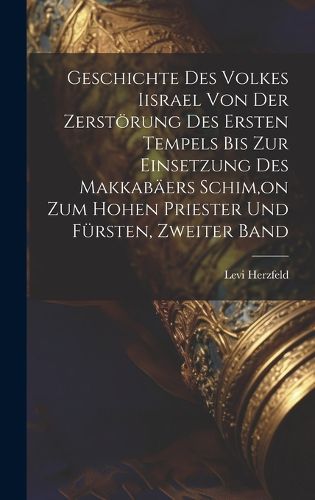 Cover image for Geschichte Des Volkes Iisrael Von Der Zerstoerung Des Ersten Tempels Bis Zur Einsetzung Des Makkabaeers Schim, on Zum Hohen Priester Und Fuersten, Zweiter Band