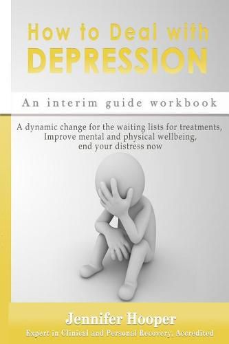 Cover image for How to Deal With Depression: An interim guide workbook: A dynamic change for the waiting lists for treatments, Improve mental and physical wellbeing, end your distress now