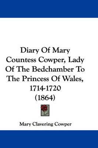 Cover image for Diary of Mary Countess Cowper, Lady of the Bedchamber to the Princess of Wales, 1714-1720 (1864)