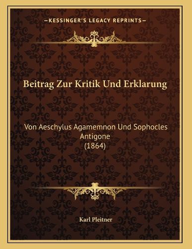 Cover image for Beitrag Zur Kritik Und Erklarung: Von Aeschylus Agamemnon Und Sophocles Antigone (1864)