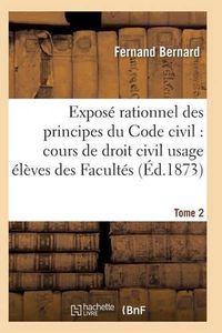 Cover image for Expose Rationnel Des Principes Du Code Civil A l'Usage Des Eleves Des Facultes. T02