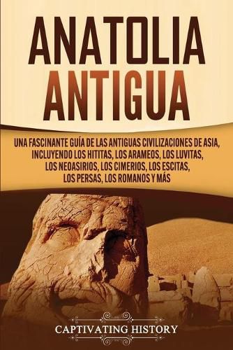 Cover image for Anatolia Antigua: Una Fascinante Guia de las Antiguas Civilizaciones de Asia, Incluyendo los hititas, los arameos, los luvitas, los neoasirios, los cimerios, los escitas, los persas, los romanos y mas