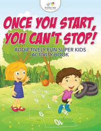 Cover image for Once You Start, You Can't Stop! Addictively Fun Super Kids Activity Book