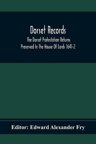 Dorset Records; The Dorset Protestation Returns Preserved In The House Of Lords 1641-2