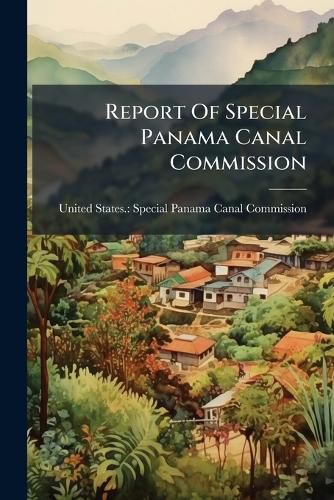 Cover image for Report of Special Panama Canal Commission: With Letter from the Governor of the Panama Canal to the Secretary of War, Dated September 17, 1921 and Letter from the Secretary of War to the Governer of the Panama Canal, Dated October 18, 1921
