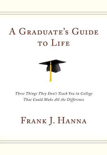 A Graduate's Guide to Life: Three Things They Didn't Teach You in College That Could Make All the Difference