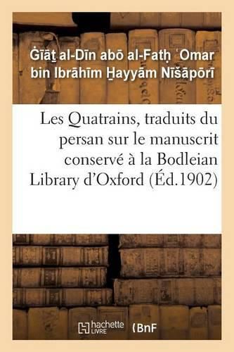 Les Quatrains, Traduits Du Persan Sur Le Manuscrit Conserve A La Bodleian: Library d'Oxford, Publies Avec Une Introduction Et Des Notes