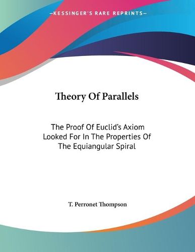 Cover image for Theory of Parallels: The Proof of Euclid's Axiom Looked for in the Properties of the Equiangular Spiral