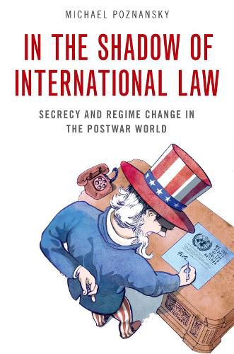 In the Shadow of International Law: Secrecy and Regime Change in the Postwar World