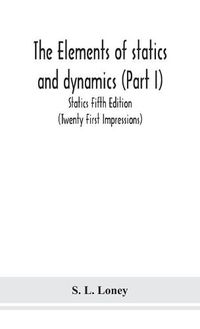 Cover image for The elements of statics and dynamics (Part I) Statics Fifth Edition (Twenty First Impressions)