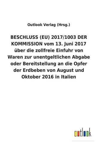 BESCHLUSS (EU) 2017/1003 DER KOMMISSION vom 13. Juni 2017 uber die zollfreie Einfuhr von Waren zur unentgeltlichen Abgabe oder Bereitstellung an die Opfer der Erdbeben von August und Oktober 2016 in Italien