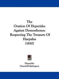 Cover image for The Oration Of Hyperides Against Demosthenes: Respecting The Treasure Of Harpalus (1850)