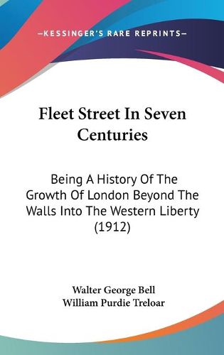 Cover image for Fleet Street in Seven Centuries: Being a History of the Growth of London Beyond the Walls Into the Western Liberty (1912)