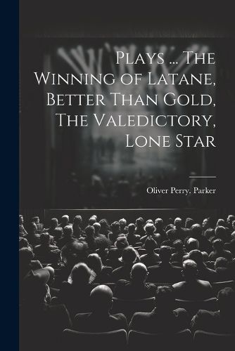 Plays ... The Winning of Latane, Better Than Gold, The Valedictory, Lone Star