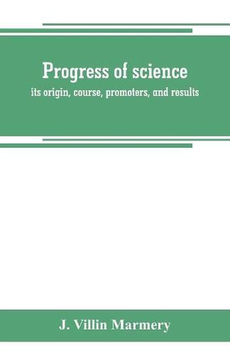 Cover image for Progress of science; its origin, course, promoters, and results