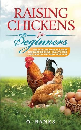 Cover image for Raising Chickens for Beginners: The Complete Guide To Raising Backyard Chickens - Quality Eggs, Safe, Healthy and Smell-free Coop Paperback