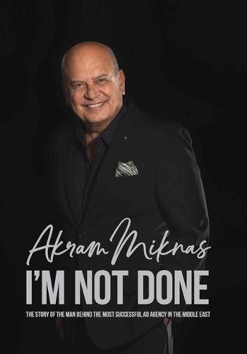 Cover image for I'm Not Done: The Story of the Man Behind the Most Successful Ad Agency in the Middle East