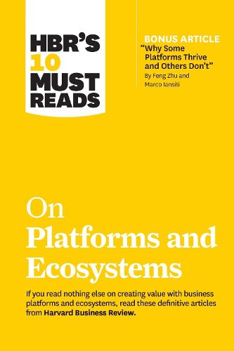 HBR's 10 Must Reads on Platforms and Ecosystems (with bonus article by  Why Some Platforms Thrive and Others Don't  By Feng Zhu and Marco Iansiti)