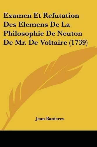 Examen Et Refutation Des Elemens de La Philosophie de Neuton de Mr. de Voltaire (1739)