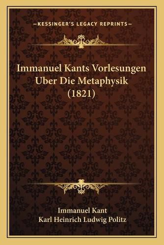 Immanuel Kants Vorlesungen Uber Die Metaphysik (1821)