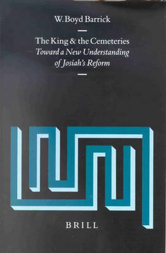Cover image for The King and the Cemeteries: Toward a New Understanding of Josiah's Reform