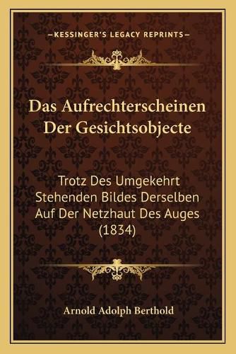 Cover image for Das Aufrechterscheinen Der Gesichtsobjecte: Trotz Des Umgekehrt Stehenden Bildes Derselben Auf Der Netzhaut Des Auges (1834)