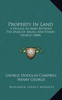 Cover image for Property in Land: A Passage-At-Arms Between the Duke of Argyll and Henry George (1884)