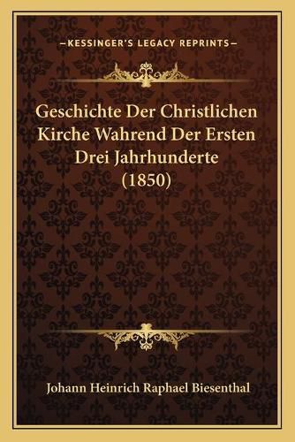 Cover image for Geschichte Der Christlichen Kirche Wahrend Der Ersten Drei Jahrhunderte (1850)