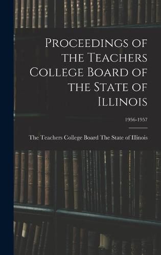 Cover image for Proceedings of the Teachers College Board of the State of Illinois; 1956-1957