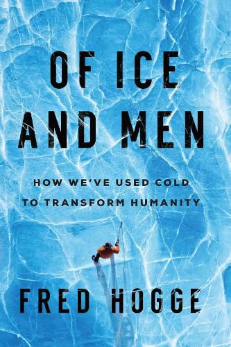 Cover image for Of Ice and Men: How We've Used Cold to Transform Humanity