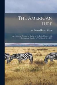 Cover image for The American Turf: an Historical Account of Racing in the United States: With Biographical Sketches of Turf Celebrities. 1898