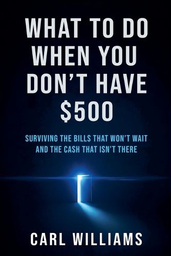 Cover image for What To Do When You Don't Have $500 Surviving the Bills That Won't Wait and the Cash That Isn't There