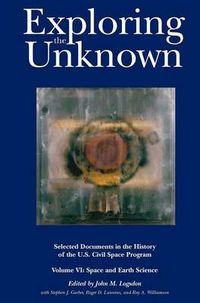 Cover image for Exploring the Unknown: Selected Documents in the History of the U.S. Civil Space Program, Volume VI: Space and Earth Science (NASA History Series SP-2004-4407)