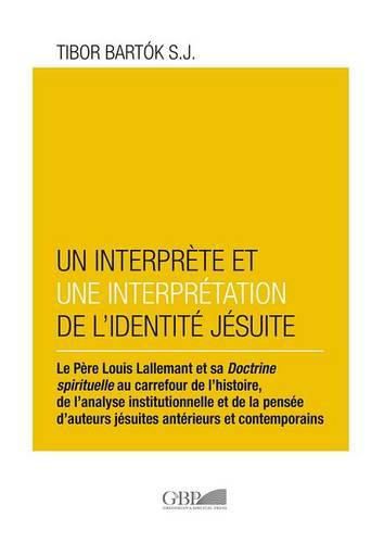 Interprete Et Un Interpretation de l'Identite Jesuite: Le Perre Louis Lallamant Et Sa Doctrine Spirituelle Au Carrefour de l'Histoire, de l'Analyse Institutionnelle Et de la Pensee d'Auteurs Jesuites Anterieurs Et Contemporains