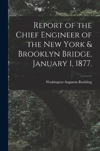 Cover image for Report of the Chief Engineer of the New York & Brooklyn Bridge, January 1, 1877.