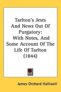 Cover image for Tarlton's Jests And News Out Of Purgatory: With Notes, And Some Account Of The Life Of Tarlton (1844)