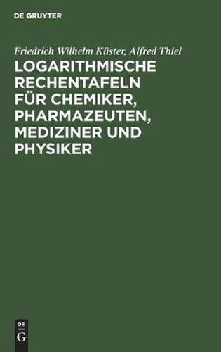 Cover image for Logarithmische Rechentafeln Fur Chemiker, Pharmazeuten, Mediziner Und Physiker: Fur Den Gebrauch Im Unterrichtslaboratorium Und in Der Praxis Berechnet Und Mit Erlauterungen Versehen