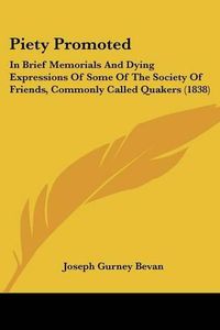 Cover image for Piety Promoted: In Brief Memorials and Dying Expressions of Some of the Society of Friends, Commonly Called Quakers (1838)