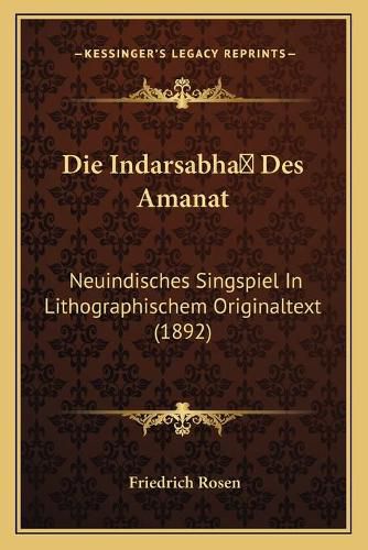 Cover image for Die Indarsabha Des Amanat: Neuindisches Singspiel in Lithographischem Originaltext (1892)