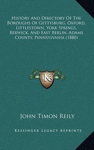 History and Directory of the Boroughs of Gettysburg, Oxford, Littlestown, York Springs, Berwick, and East Berlin, Adams County, Pennsylvania (1880)