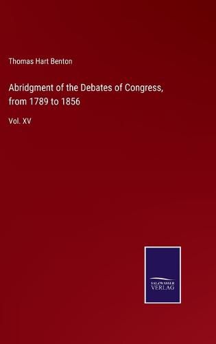 Abridgment of the Debates of Congress, from 1789 to 1856: Vol. XV