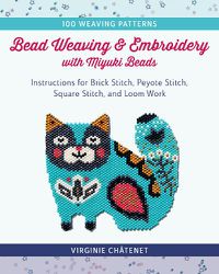 Cover image for Bead Weaving and Embroidery with Miyuki Beads: Instructions for Brick Stitch, Peyote Stitch, Square Stitch, and Loom Work; 100 Weaving Patterns