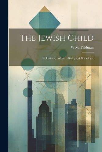 Cover image for The Jewish Child; its History, Folklore, Biology, & Sociology;