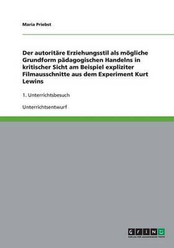 Cover image for Der autoritare Erziehungsstil als moegliche Grundform padagogischen Handelns in kritischer Sicht am Beispiel expliziter Filmausschnitte aus dem Experiment Kurt Lewins: 1. Unterrichtsbesuch