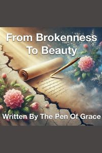 Cover image for From Brokenness To Beauty Written By The Pen of Grace