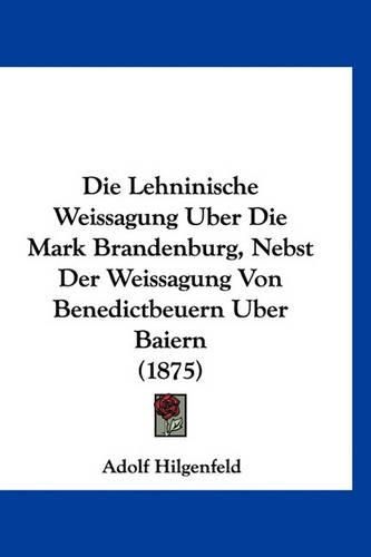 Cover image for Die Lehninische Weissagung Uber Die Mark Brandenburg, Nebst Der Weissagung Von Benedictbeuern Uber Baiern (1875)