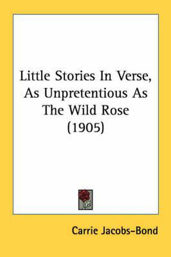 Cover image for Little Stories in Verse, as Unpretentious as the Wild Rose (1905)